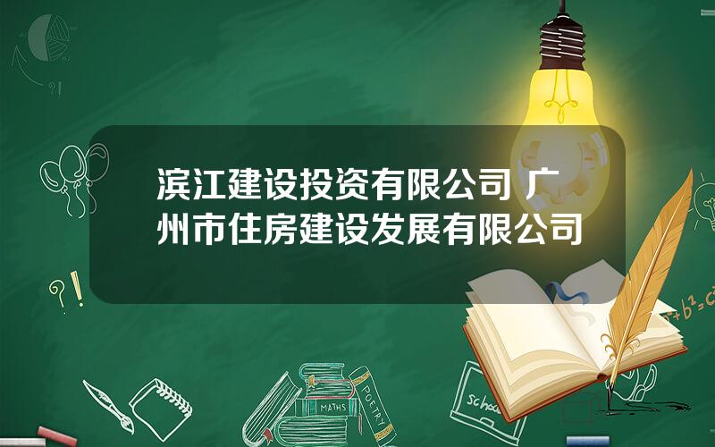 滨江建设投资有限公司 广州市住房建设发展有限公司